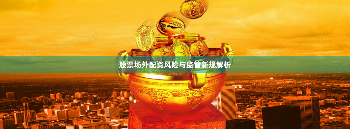 股票场外配资风险与监管新规解析